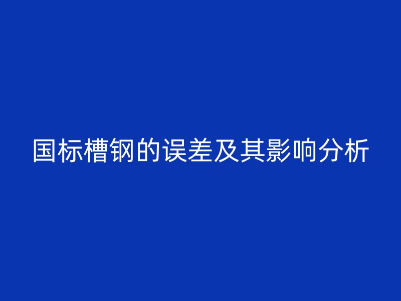 國標(biāo)槽鋼的誤差及其影響分析