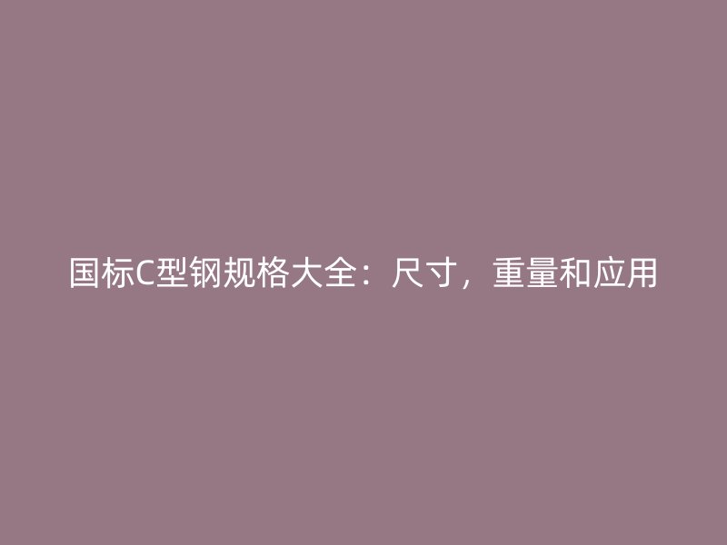 國標(biāo)C型鋼規(guī)格大全：尺寸，重量和應(yīng)用
