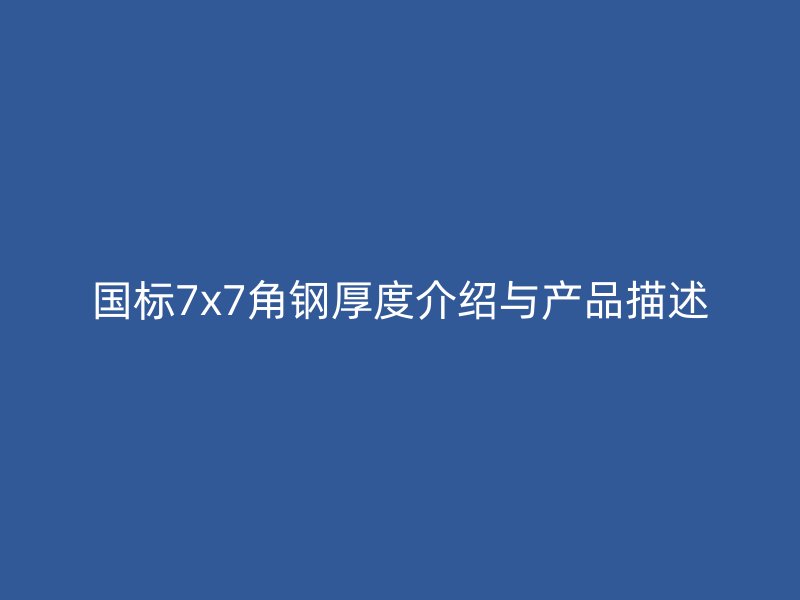 國標(biāo)7x7角鋼厚度介紹與產(chǎn)品描述