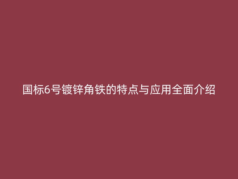 國(guó)標(biāo)6號(hào)鍍鋅角鐵的特點(diǎn)與應(yīng)用全面介紹