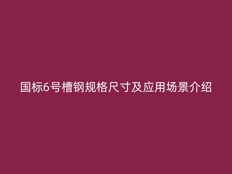 國(guó)標(biāo)6號(hào)槽鋼規(guī)格尺寸及應(yīng)用場(chǎng)景介紹