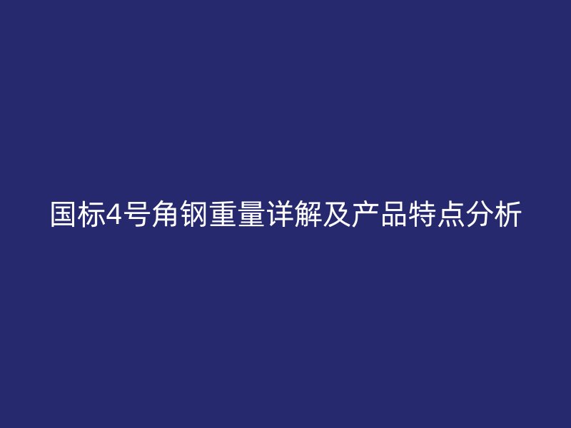 國標(biāo)4號角鋼重量詳解及產(chǎn)品特點(diǎn)分析