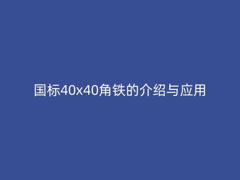 國標(biāo)40x40角鐵的介紹與應(yīng)用