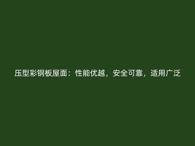 壓型彩鋼板屋面：性能優(yōu)越，安全可靠，適用廣泛