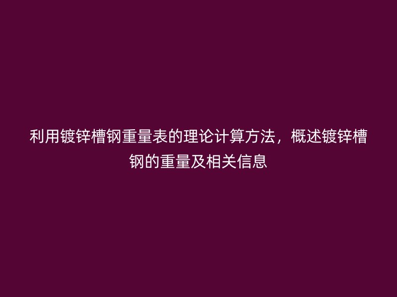 利用鍍鋅槽鋼重量表的理論計算方法，概述鍍鋅槽鋼的重量及相關(guān)信息