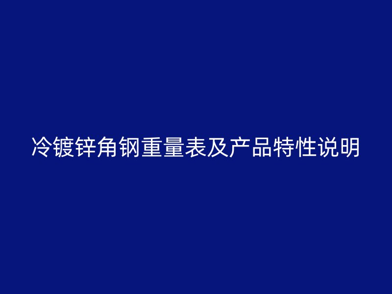 冷鍍鋅角鋼重量表及產(chǎn)品特性說明