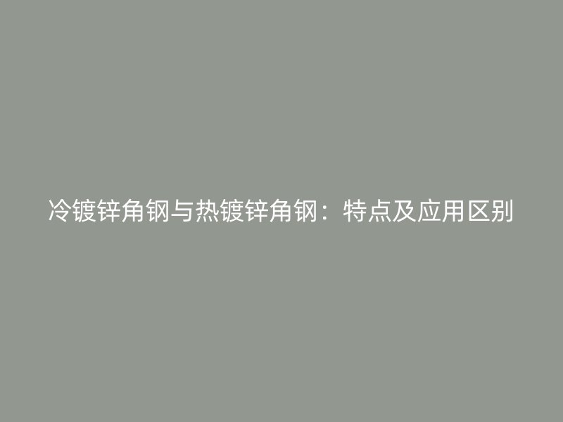 冷鍍鋅角鋼與熱鍍鋅角鋼：特點及應用區(qū)別