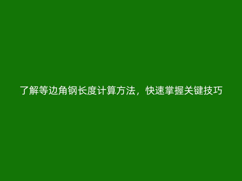 了解等邊角鋼長度計算方法，快速掌握關鍵技巧