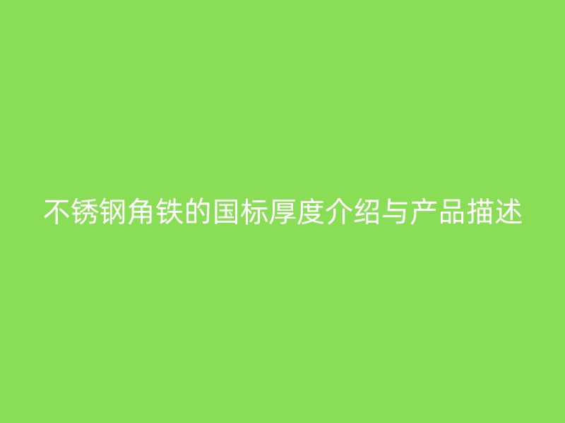 不銹鋼角鐵的國標(biāo)厚度介紹與產(chǎn)品描述