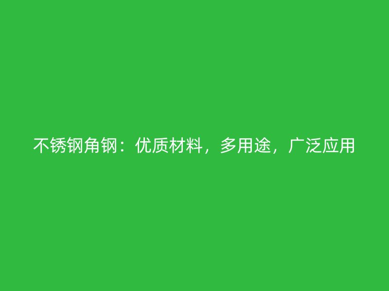 不銹鋼角鋼：優(yōu)質(zhì)材料，多用途，廣泛應用