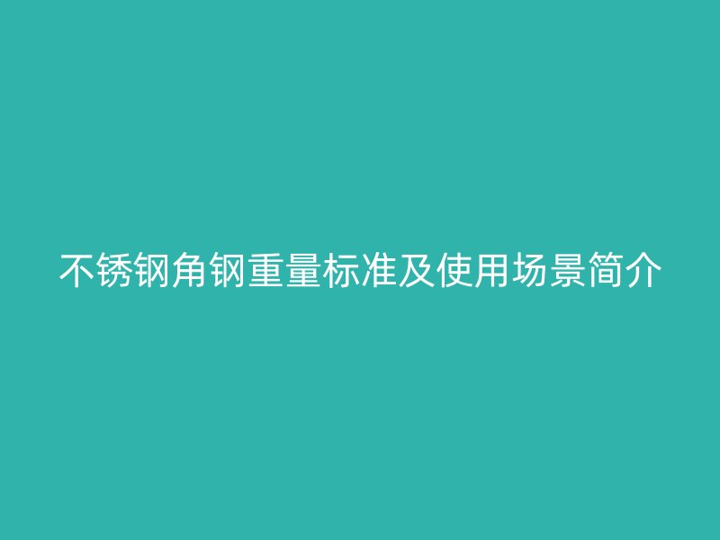 不銹鋼角鋼重量標(biāo)準(zhǔn)及使用場(chǎng)景簡(jiǎn)介