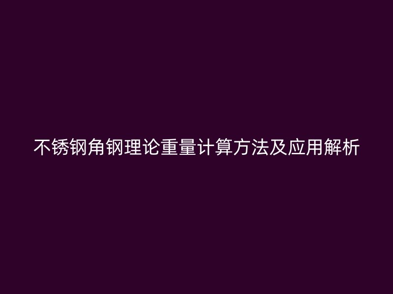 不銹鋼角鋼理論重量計算方法及應(yīng)用解析