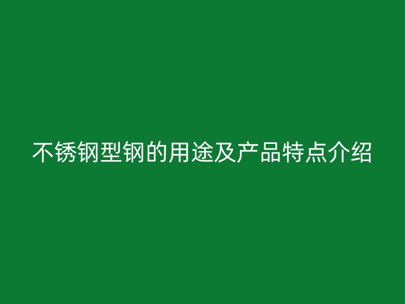 不銹鋼型鋼的用途及產(chǎn)品特點介紹