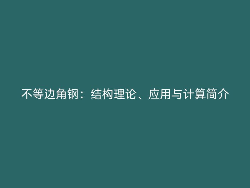 不等邊角鋼：結構理論、應用與計算簡介