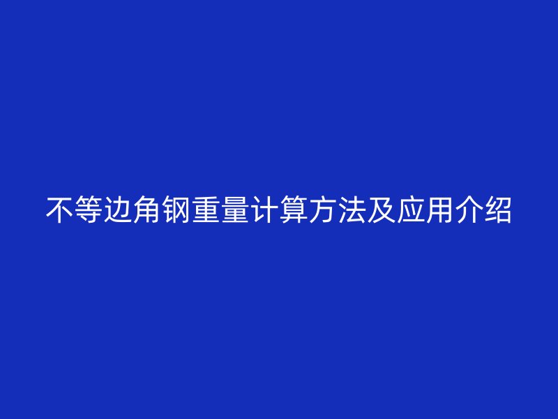 不等邊角鋼重量計(jì)算方法及應(yīng)用介紹