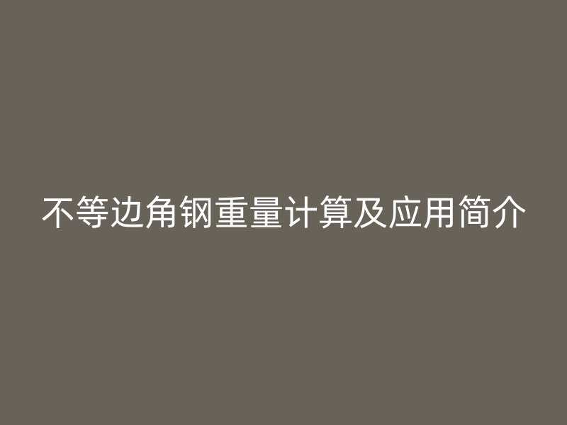 不等邊角鋼重量計(jì)算及應(yīng)用簡(jiǎn)介
