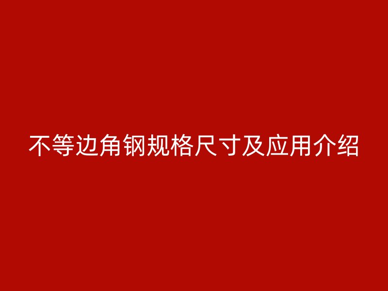 不等邊角鋼規(guī)格尺寸及應(yīng)用介紹