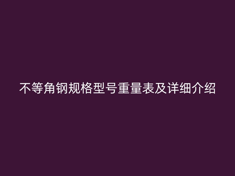 不等角鋼規(guī)格型號重量表及詳細介紹