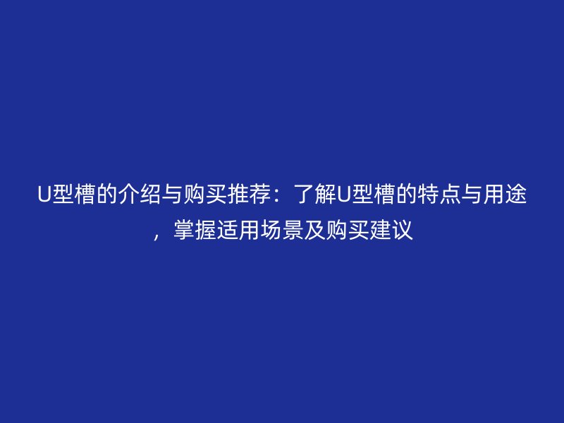 U型槽的介紹與購買推薦：了解U型槽的特點與用途，掌握適用場景及購買建議