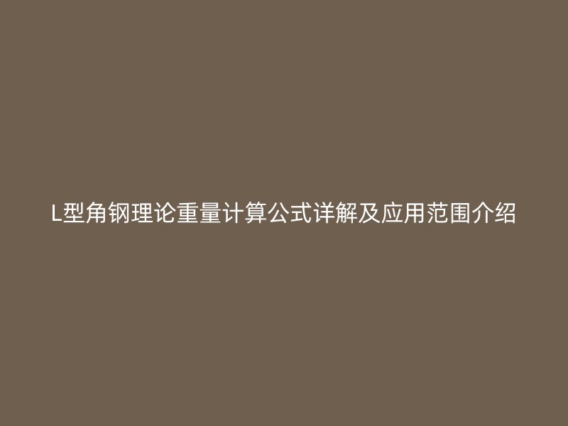 L型角鋼理論重量計(jì)算公式詳解及應(yīng)用范圍介紹