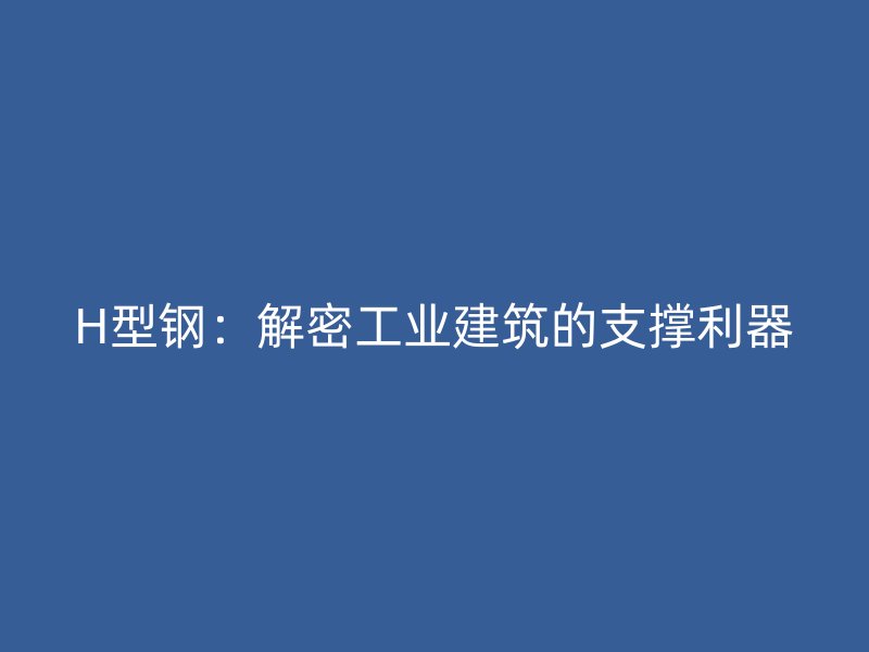 H型鋼：解密工業(yè)建筑的支撐利器