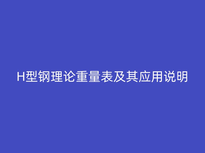 H型鋼理論重量表及其應用說明