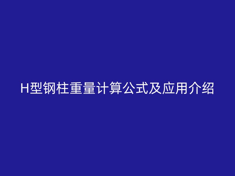H型鋼柱重量計算公式及應用介紹