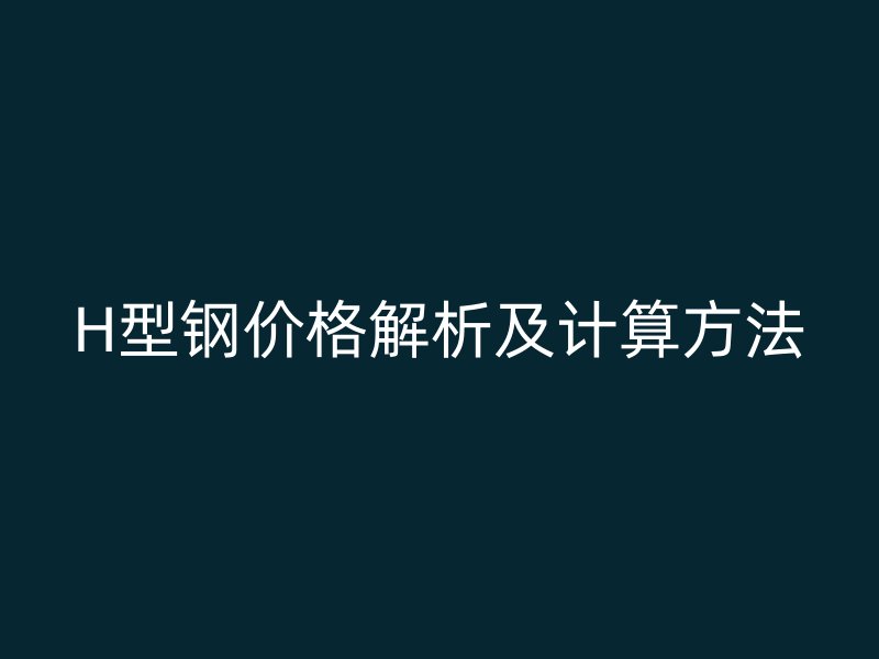 H型鋼價格解析及計算方法