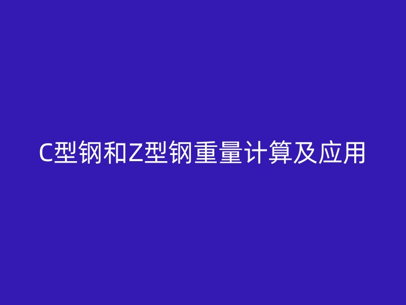 C型鋼和Z型鋼重量計(jì)算及應(yīng)用