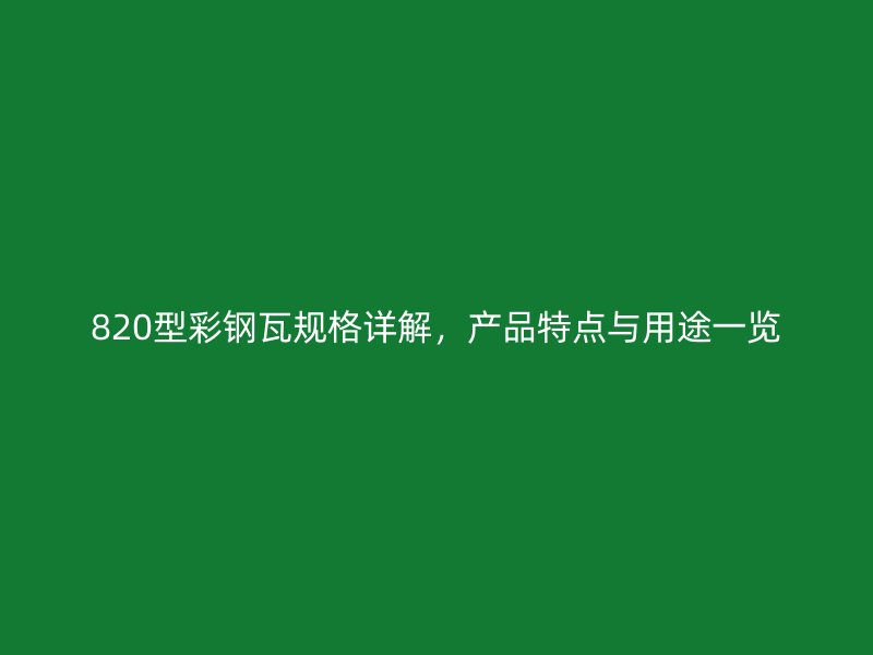 820型彩鋼瓦規(guī)格詳解，產(chǎn)品特點與用途一覽