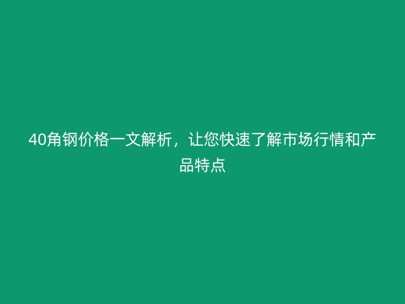 40角鋼價格一文解析，讓您快速了解市場行情和產(chǎn)品特點