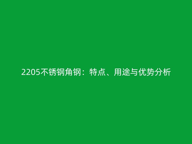 2205不銹鋼角鋼：特點(diǎn)、用途與優(yōu)勢(shì)分析
