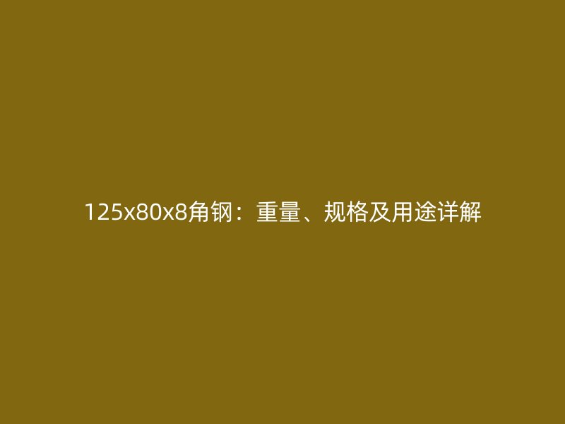 125x80x8角鋼：重量、規(guī)格及用途詳解