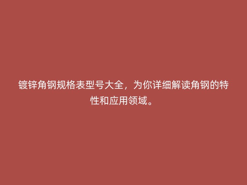 鍍鋅角鋼規(guī)格表型號大全，為你詳細解讀角鋼的特性和應(yīng)用領(lǐng)域。