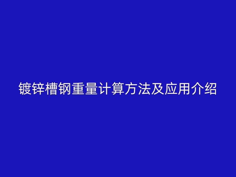 鍍鋅槽鋼重量計(jì)算方法及應(yīng)用介紹