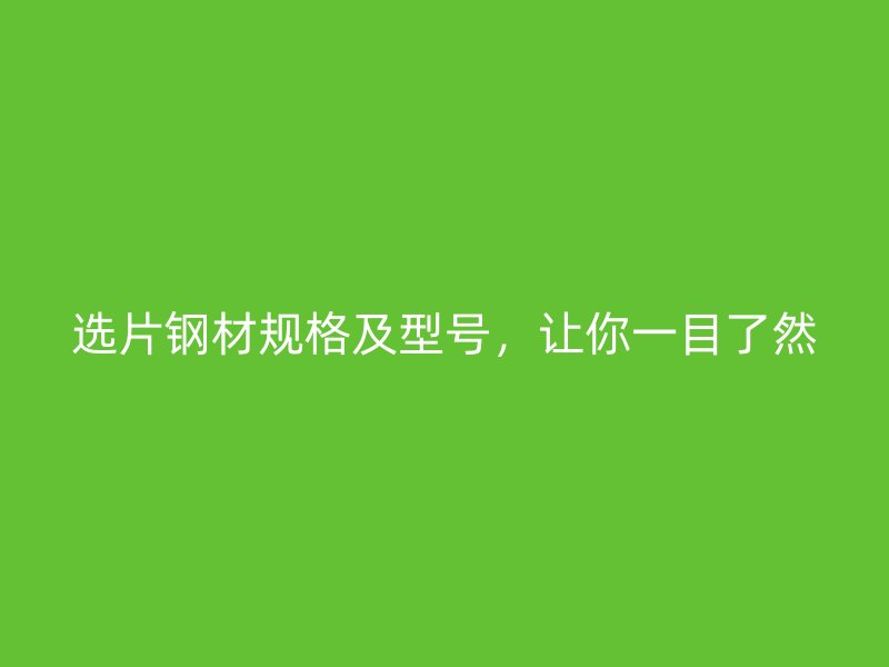 選片鋼材規(guī)格及型號，讓你一目了然