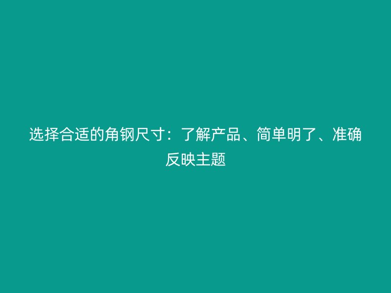 選擇合適的角鋼尺寸：了解產(chǎn)品、簡單明了、準確反映主題