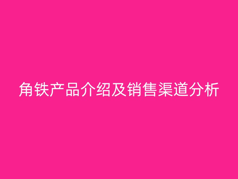 角鐵產(chǎn)品介紹及銷售渠道分析