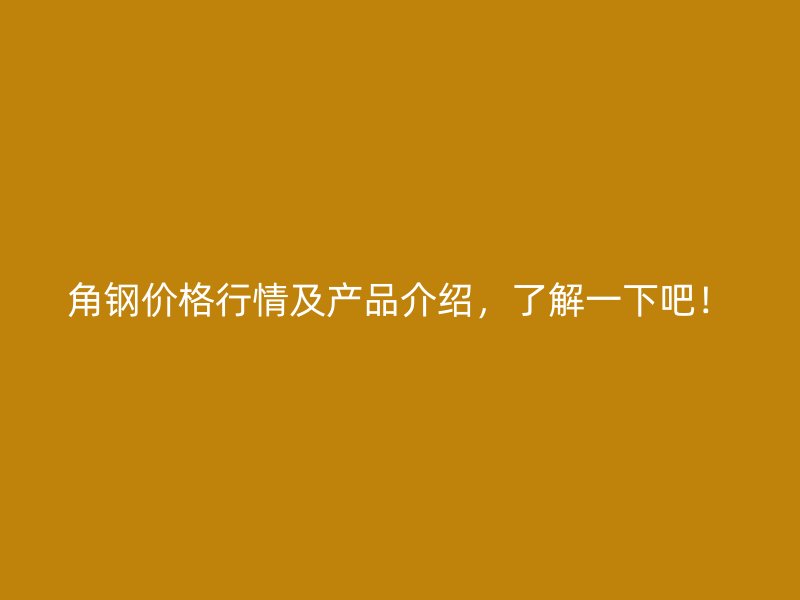 角鋼價格行情及產品介紹，了解一下吧！