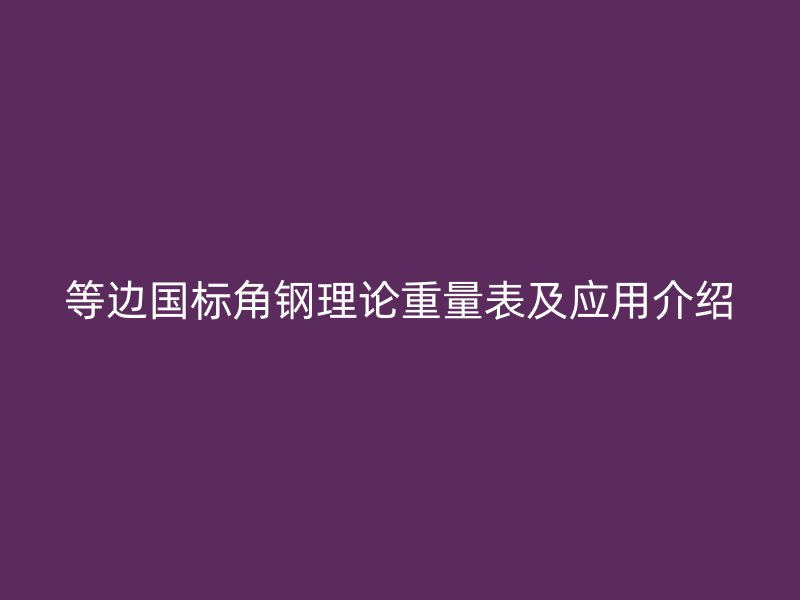 等邊國標角鋼理論重量表及應(yīng)用介紹