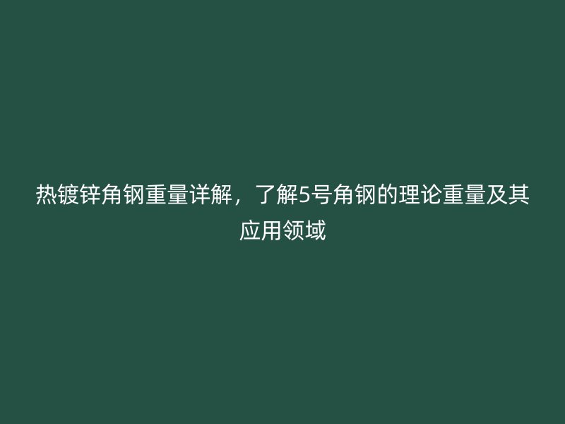 熱鍍鋅角鋼重量詳解，了解5號角鋼的理論重量及其應(yīng)用領(lǐng)域