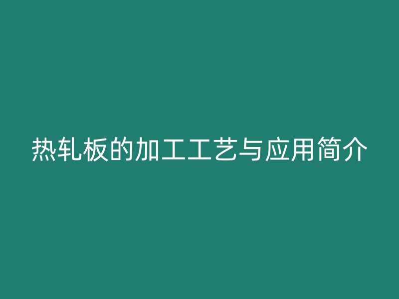熱軋板的加工工藝與應(yīng)用簡(jiǎn)介