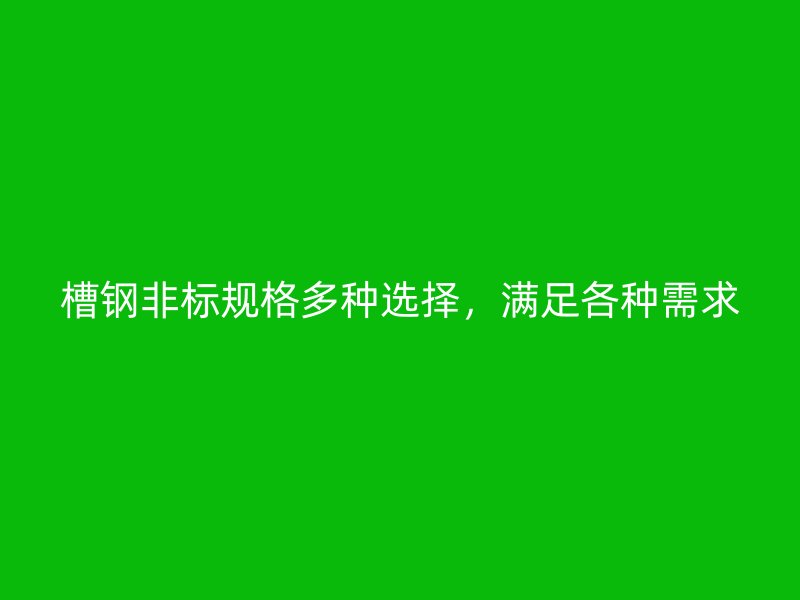 槽鋼非標(biāo)規(guī)格多種選擇，滿足各種需求