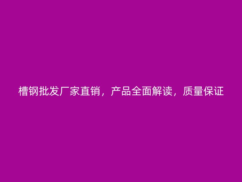 槽鋼批發(fā)廠家直銷，產品全面解讀，質量保證