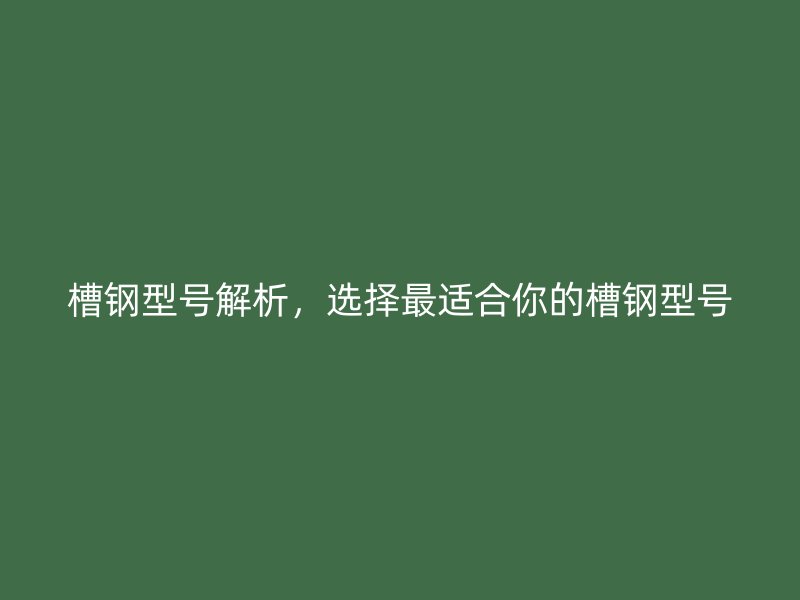 槽鋼型號(hào)解析，選擇最適合你的槽鋼型號(hào)