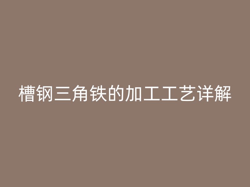 槽鋼三角鐵的加工工藝詳解