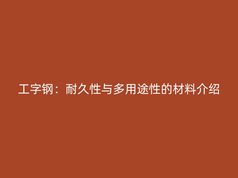 工字鋼：耐久性與多用途性的材料介紹