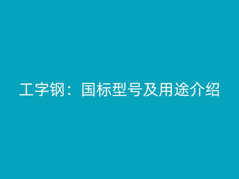 工字鋼：國標(biāo)型號及用途介紹