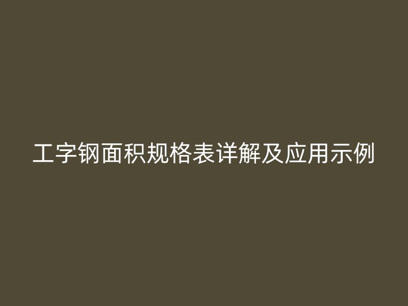 工字鋼面積規(guī)格表詳解及應用示例
