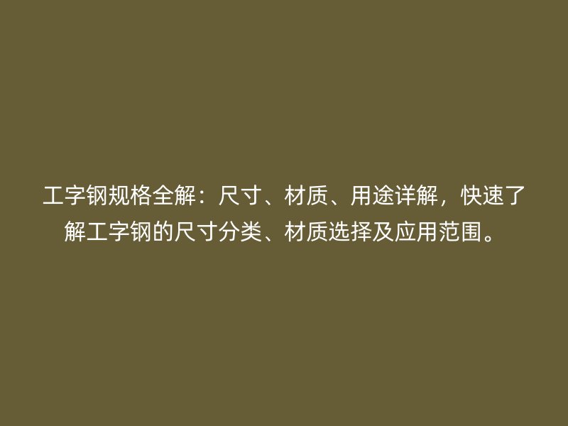 工字鋼規(guī)格全解：尺寸、材質(zhì)、用途詳解，快速了解工字鋼的尺寸分類、材質(zhì)選擇及應用范圍。